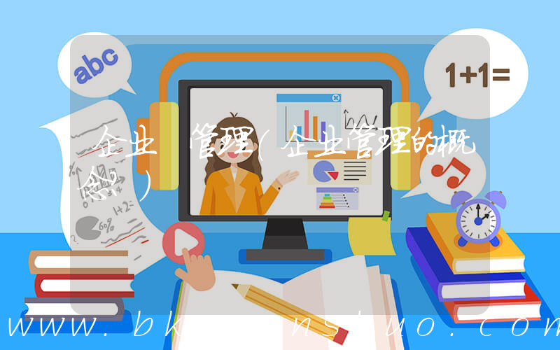 企业 管理(企业管理的概念？)